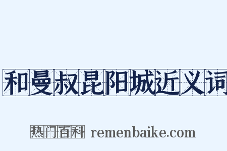 和曼叔昆阳城近义词是什么意思的图片